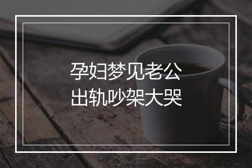 孕妇梦见老公出轨吵架大哭