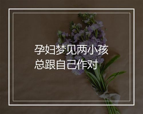 孕妇梦见两小孩总跟自己作对