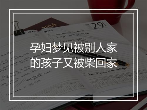 孕妇梦见被别人家的孩子又被柴回家