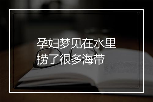 孕妇梦见在水里捞了很多海带