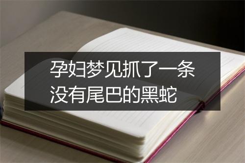 孕妇梦见抓了一条没有尾巴的黑蛇