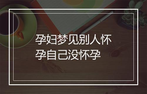 孕妇梦见别人怀孕自己没怀孕