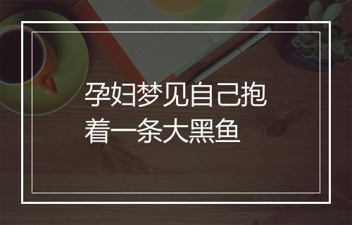 孕妇梦见自己抱着一条大黑鱼