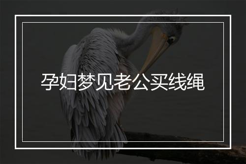 孕妇梦见老公买线绳