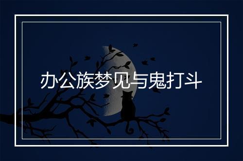 办公族梦见与鬼打斗