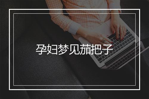 孕妇梦见茄把子