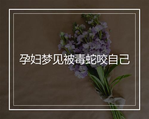 孕妇梦见被毒蛇咬自己