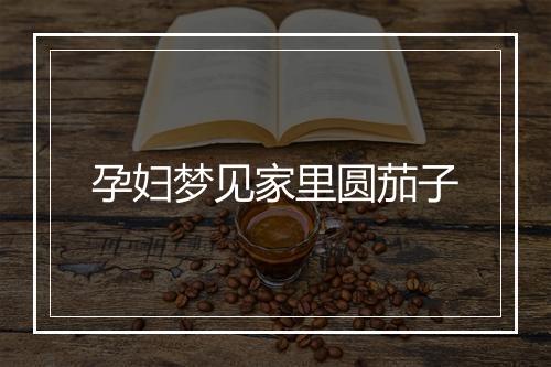 孕妇梦见家里圆茄子