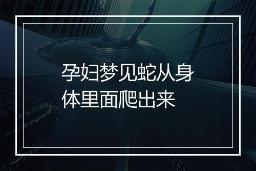 孕妇梦见蛇从身体里面爬出来