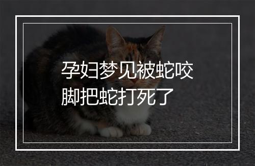 孕妇梦见被蛇咬脚把蛇打死了