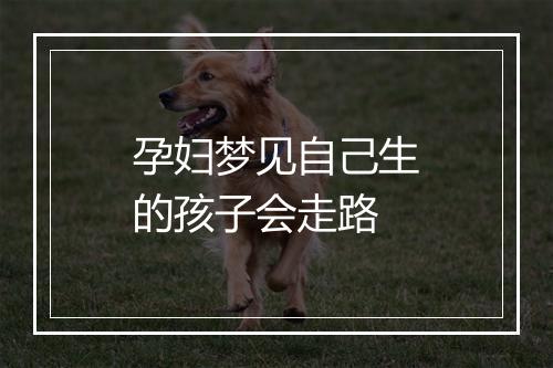 孕妇梦见自己生的孩子会走路