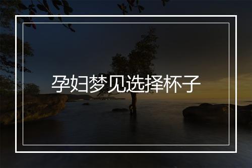 孕妇梦见选择杯子