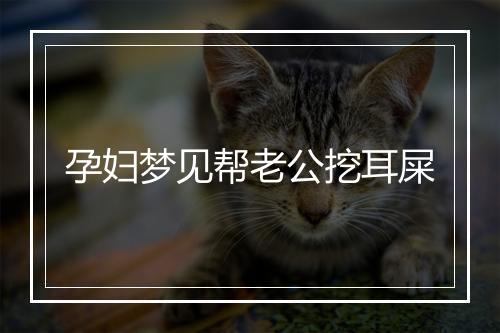 孕妇梦见帮老公挖耳屎