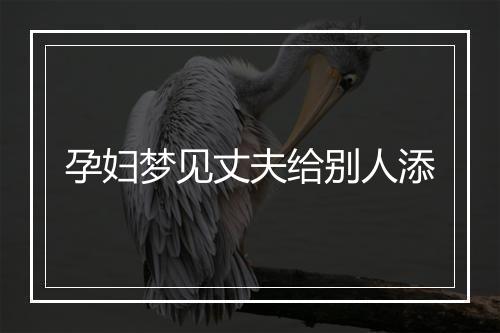 孕妇梦见丈夫给别人添