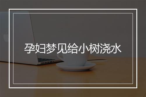 孕妇梦见给小树浇水