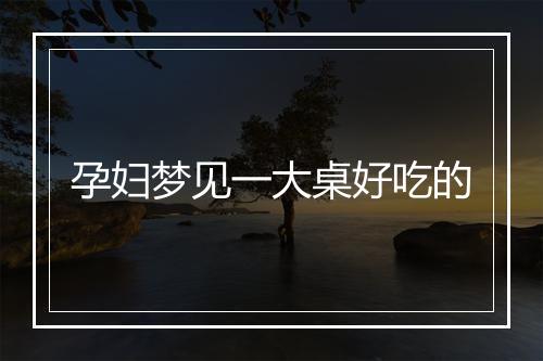 孕妇梦见一大桌好吃的