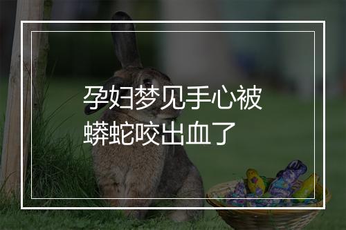 孕妇梦见手心被蟒蛇咬出血了