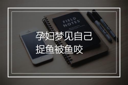 孕妇梦见自己捉鱼被鱼咬