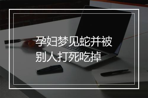 孕妇梦见蛇并被别人打死吃掉