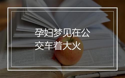 孕妇梦见在公交车着大火