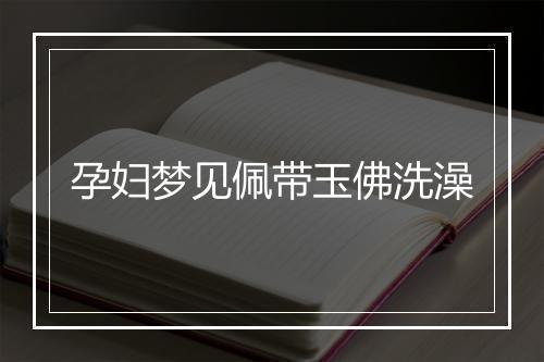 孕妇梦见佩带玉佛洗澡