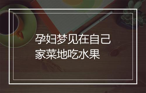 孕妇梦见在自己家菜地吃水果