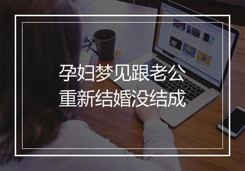 孕妇梦见跟老公重新结婚没结成