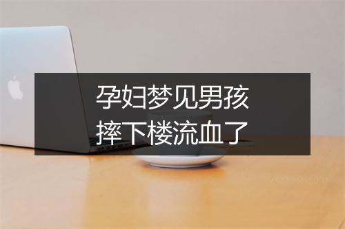 孕妇梦见男孩摔下楼流血了