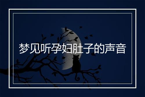 梦见听孕妇肚子的声音