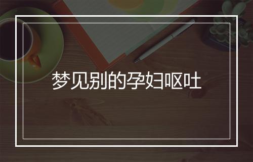 梦见别的孕妇呕吐