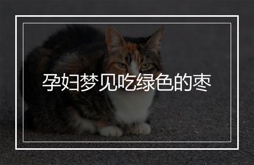 孕妇梦见吃绿色的枣