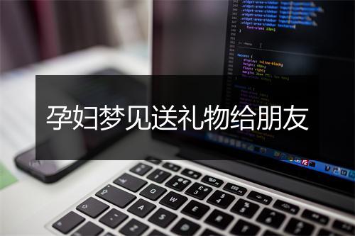 孕妇梦见送礼物给朋友