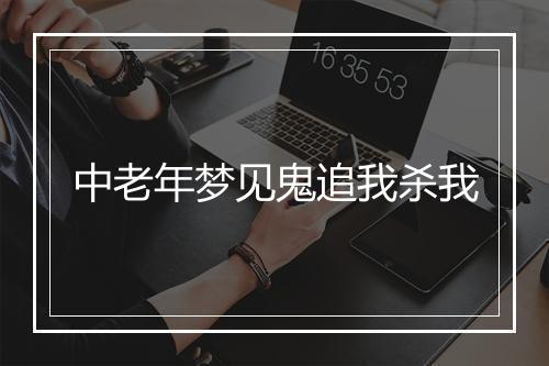 中老年梦见鬼追我杀我