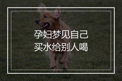 孕妇梦见自己买水给别人喝