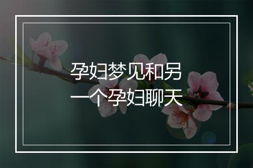 孕妇梦见和另一个孕妇聊天