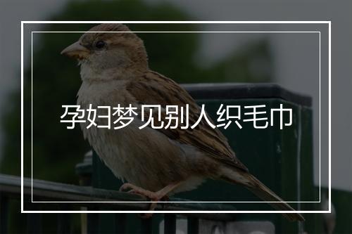 孕妇梦见别人织毛巾