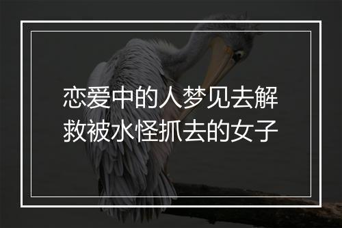 恋爱中的人梦见去解救被水怪抓去的女子