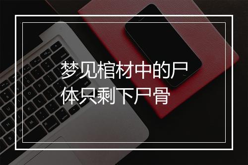 梦见棺材中的尸体只剩下尸骨