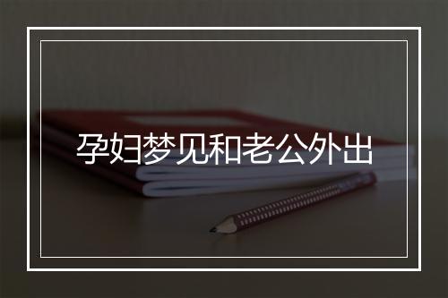 孕妇梦见和老公外出