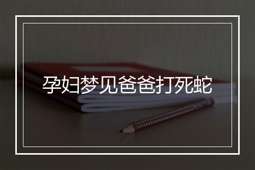 孕妇梦见爸爸打死蛇