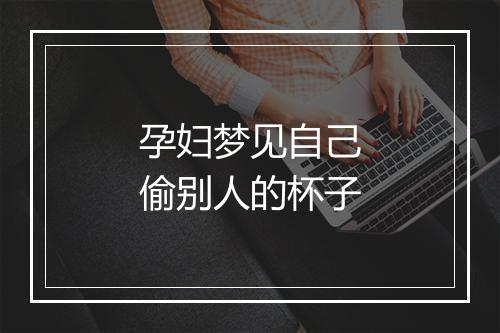 孕妇梦见自己偷别人的杯子