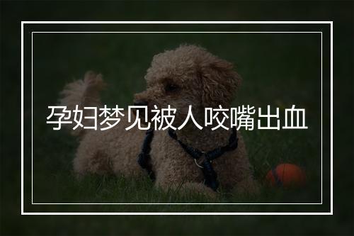 孕妇梦见被人咬嘴出血