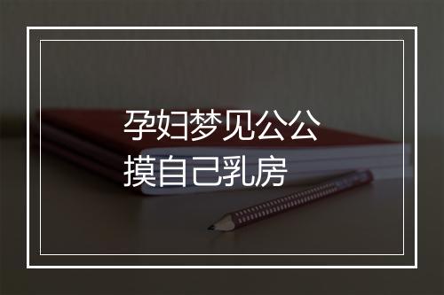 孕妇梦见公公摸自己乳房