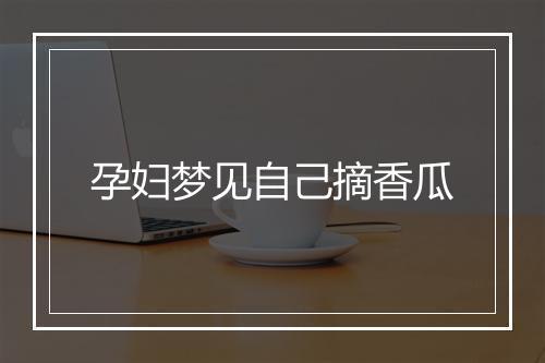 孕妇梦见自己摘香瓜