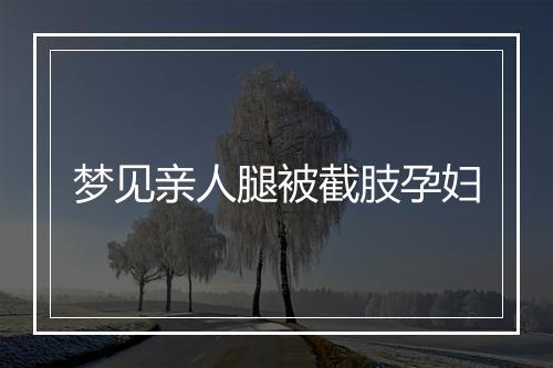 梦见亲人腿被截肢孕妇