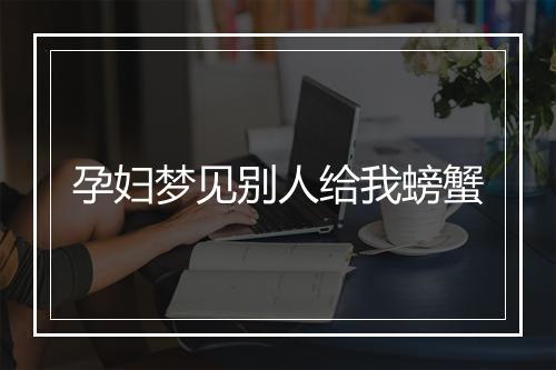 孕妇梦见别人给我螃蟹