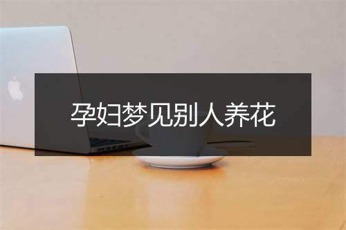 孕妇梦见别人养花