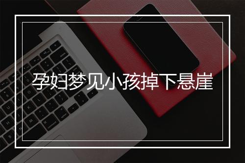 孕妇梦见小孩掉下悬崖