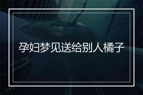 孕妇梦见送给别人橘子