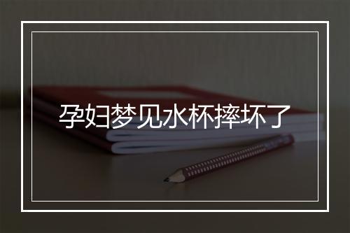 孕妇梦见水杯摔坏了